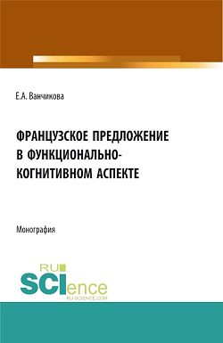 картинка Французское предложение в функционально-когнитивном аспекте. (Аспирантура, Бакалавриат, Магистратура). Монография. от магазина КНОРУС