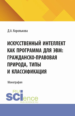 картинка Искусственный интеллект как программа для ЭВМ: гражданско-правовая природа, типы и классификация. (Аспирантура, Бакалавриат, Магистратура, Специалитет). Монография. от магазина КНОРУС