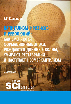 картинка Капитализм кризисов и революций. Как сменяются формационные эпохи, рождаются длинные волны, умирают реставрации и наступает неомеркантилизм. (Аспирантура, Бакалавриат, Магистратура). Монография. от магазина КНОРУС