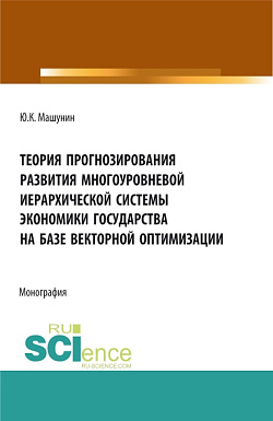 картинка Теория прогнозирования развития многоуровневой иерархической системы экономики государства на базе векторной оптимизации. (Аспирантура, Бакалавриат, Магистратура). Монография. от магазина КНОРУС
