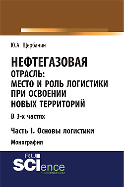 картинка Нефтегазовая отрасль: место и роль логистики при освоении новых территорий. Часть 1. Основы логистики. (Аспирантура, Бакалавриат, Магистратура). Монография. от магазина КНОРУС