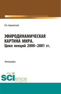картинка Эфиродинамическая картина мира. Цикл лекций 2000-2001 гг. (Аспирантура, Бакалавриат, Магистратура, Специалитет). Монография. от магазина КНОРУС
