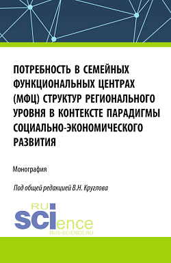 картинка Потребность в семейных функциональных центрах (МФЦ) структур регионального уровня в контексте парадигмы социально-экономического развития. (Бакалавриат, Магистратура). Монография. от магазина КНОРУС