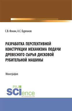 картинка Разработка перспективной конструкции механизма подачи древесного сырья дисковой рубительной машины. (Аспирантура, Бакалавриат, Магистратура). Монография. от магазина КНОРУС