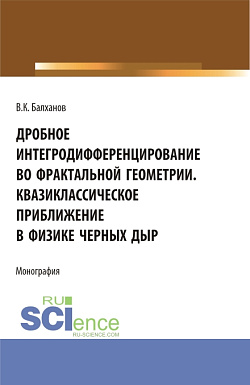 картинка Дробное интегродифференцирование во фрактальной геометрии. Квазиклассическое приближение в физике черных дыр. (Аспирантура, Бакалавриат, Магистратура). Монография. от магазина КНОРУС