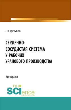 картинка Сердечно-сосудистая система у рабочих уранового производства. (Аспирантура, Магистратура, Ординатура, Специалитет). Монография. от магазина КНОРУС