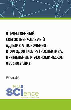 картинка Отечественный светоотверждаемый адгезив v-го поколения в ортодонтии: ретроспектива, применение и экономическое обоснование. (Аспирантура, Ординатура, Специалитет). Монография. от магазина КНОРУС