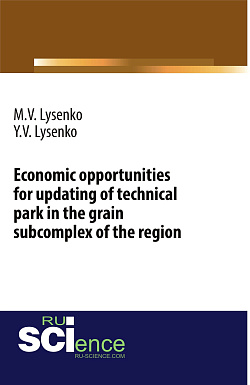 картинка Economic opportunities for updating of technical park in the grain subcomplex of the region. (Аспирантура, Бакалавриат, Магистратура). Монография. от магазина КНОРУС