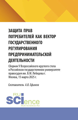 картинка Защита прав потребителей как вектор государственного регулирования предпринимательской деятельности. Сборник V Всероссийского круглого стола в Российском государственном университете правосудия им. В.М. Лебедева (г. Москва, 15 марта 2025 г.). (Аспирантура от магазина КНОРУС