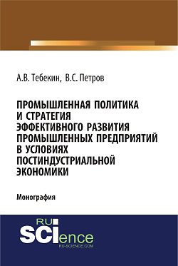 картинка Промышленная политика и стратегия эффективного развития промышленных предприятий в условиях постиндустриальной экономики. (Аспирантура, Бакалавриат, Магистратура). Монография. от магазина КНОРУС